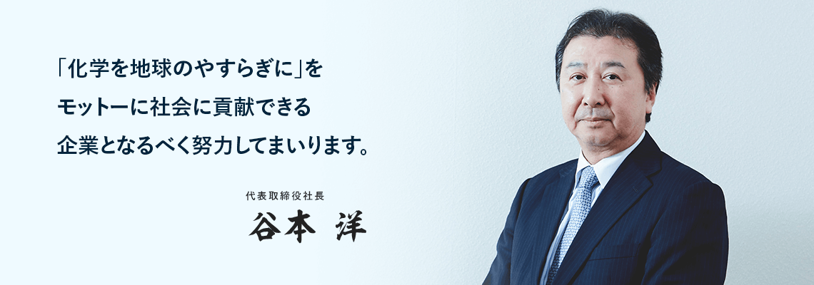 「化学を地球のやすらぎに」をモットーに社会に貢献できる企業となるべく努力してまいります。